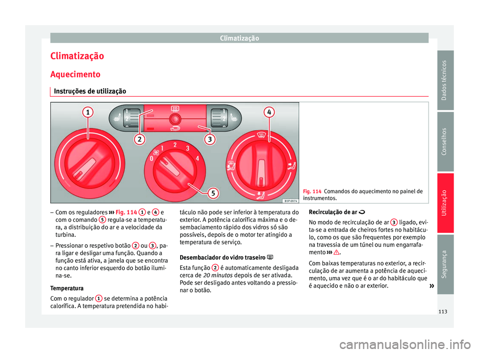 Seat Altea 2015  Manual do proprietário (in Portuguese)  Climatização
Climatização
Aquecimento Instruções de utilização Fig. 114
Comandos do aquecimento no painel de
instrumentos. –
Com os reguladores  ››› Fig. 114  1  e 
4  e
com o comando 