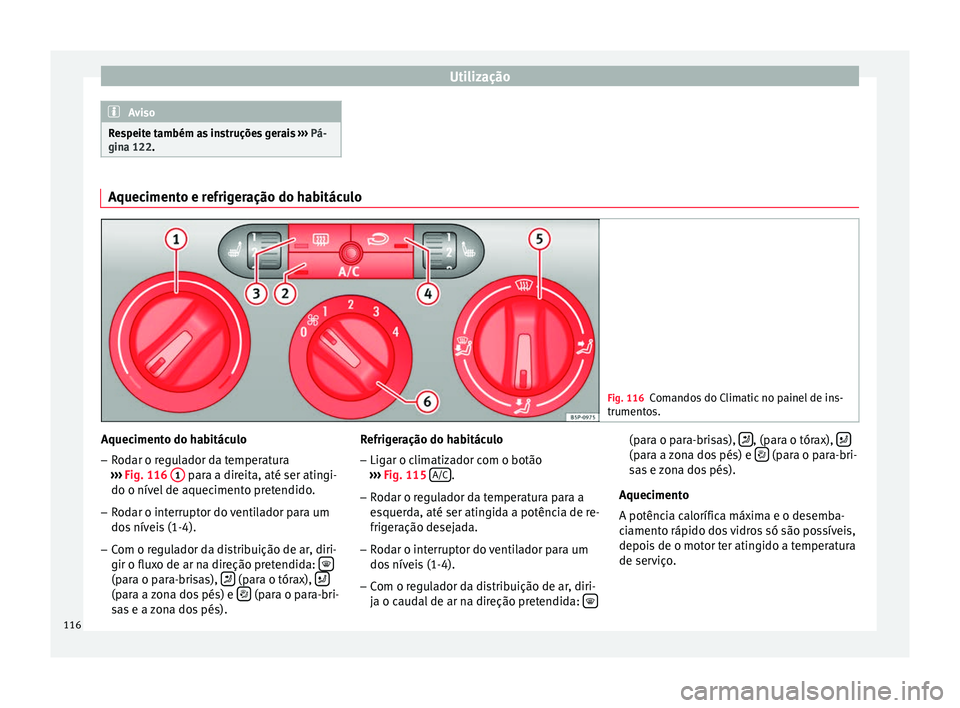 Seat Altea 2015  Manual do proprietário (in Portuguese)  Utilização
Aviso
Respeite também as instruções gerais  ››› Pá-
gina 122. Aquecimento e refrigeração do habitáculo
Fig. 116
Comandos do Climatic no painel de ins-
trumentos. Aquecimento 
