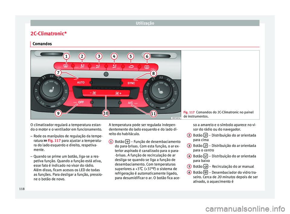 Seat Altea 2015  Manual do proprietário (in Portuguese)  Utilização
2C-Climatronic* Comandos Fig. 117
Comandos do 2C-Climatronic no painel
de instrumentos. O climatizador regulará a temperatura estan-
do o motor e o ventilador em funcionamento.
– Rode 