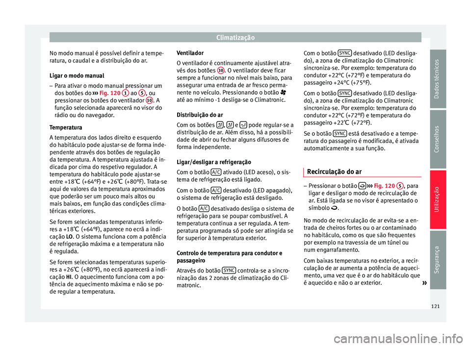 Seat Altea 2015 Manual do proprietário (in Portuguese) Climatização
No modo manual é possível definir a tempe-
ratura, o caudal e a distribuição do ar.
Ligar o modo manual
– Para ativar o modo manual pressionar um
dos botões do ››› Fig. 12 Seat Altea 2015 Manual do proprietário (in Portuguese) Climatização
No modo manual é possível definir a tempe-
ratura, o caudal e a distribuição do ar.
Ligar o modo manual
– Para ativar o modo manual pressionar um
dos botões do ››› Fig. 12