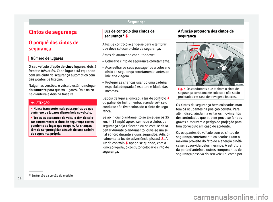 Seat Altea 2015  Manual do proprietário (in Portuguese)  Segurança
Cintos de segurança O porquê dos cintos de
segurança Número de lugares O seu veículo dispõe de 
cinco lugares, dois à
fr ent
e e três atrás. Cada lugar está equipado
com um cinto 