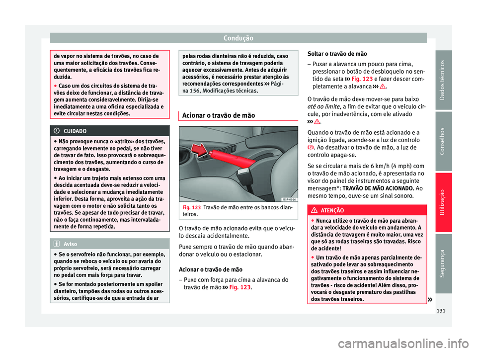 Seat Altea 2015 Manual do proprietário (in Portuguese) Condução
de vapor no sistema de travões, no caso de
uma maior solicitação dos travões. Conse-
quentemente, a eficácia dos travões fica re-
duzida.
●
Caso um dos circuitos do sistema de tra-
Seat Altea 2015 Manual do proprietário (in Portuguese) Condução
de vapor no sistema de travões, no caso de
uma maior solicitação dos travões. Conse-
quentemente, a eficácia dos travões fica re-
duzida.
●
Caso um dos circuitos do sistema de tra-