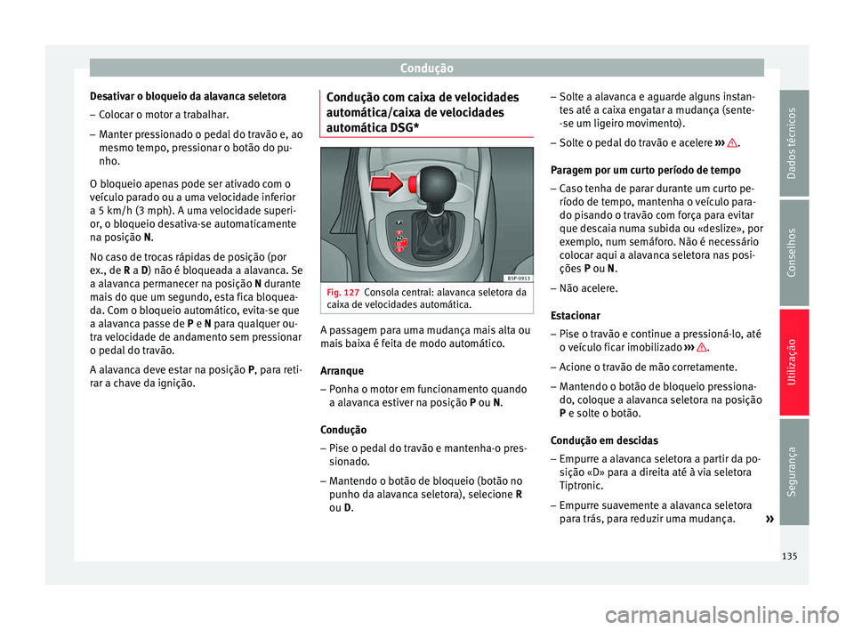 Seat Altea 2015 Manual do proprietário (in Portuguese) Condução
Desativar o bloqueio da alavanca seletora
– Colocar o motor a trabalhar.
– Manter pressionado o pedal do travão e, ao
mesmo tempo, pressionar o botão do pu-
nho.
O bloqueio apenas pod Seat Altea 2015 Manual do proprietário (in Portuguese) Condução
Desativar o bloqueio da alavanca seletora
– Colocar o motor a trabalhar.
– Manter pressionado o pedal do travão e, ao
mesmo tempo, pressionar o botão do pu-
nho.
O bloqueio apenas pod