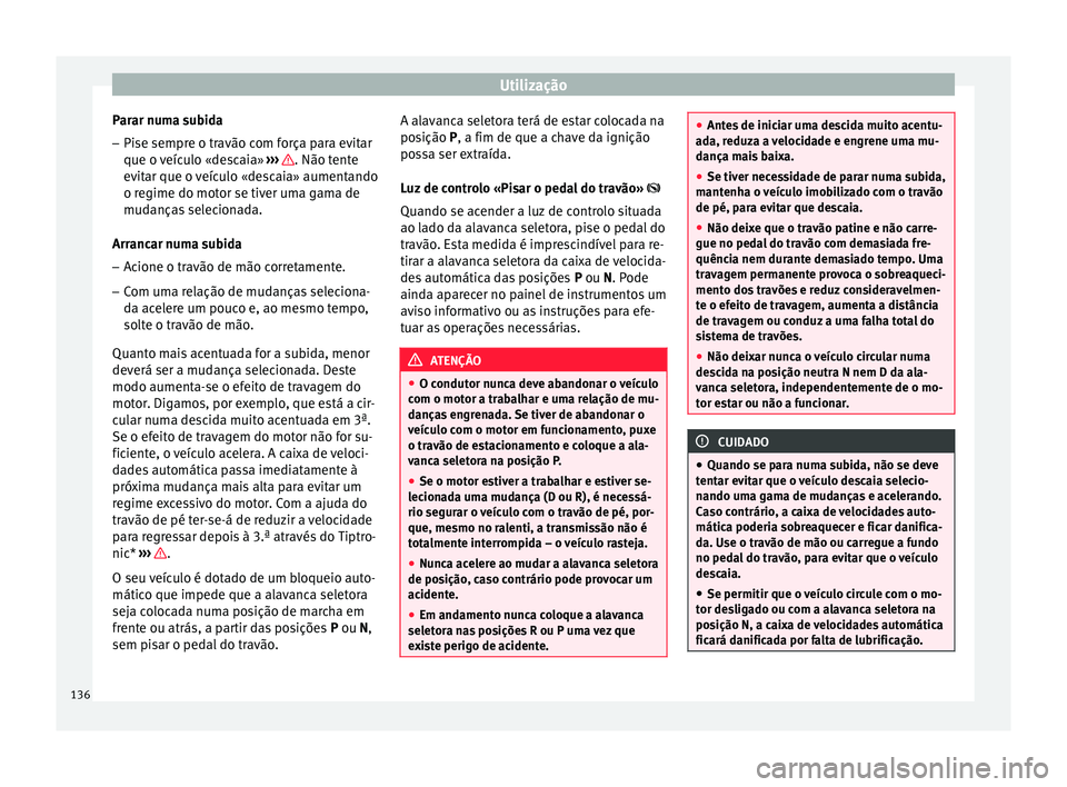 Seat Altea 2015 Manual do proprietário (in Portuguese) Utilização
Parar numa subida
– Pise sempre o travão com força para evitar
que o veículo «descaia» ››› . Não tente
evitar que o veículo «descaia» aumentando
o regime do motor se ti Seat Altea 2015 Manual do proprietário (in Portuguese) Utilização
Parar numa subida
– Pise sempre o travão com força para evitar
que o veículo «descaia» ››› . Não tente
evitar que o veículo «descaia» aumentando
o regime do motor se ti