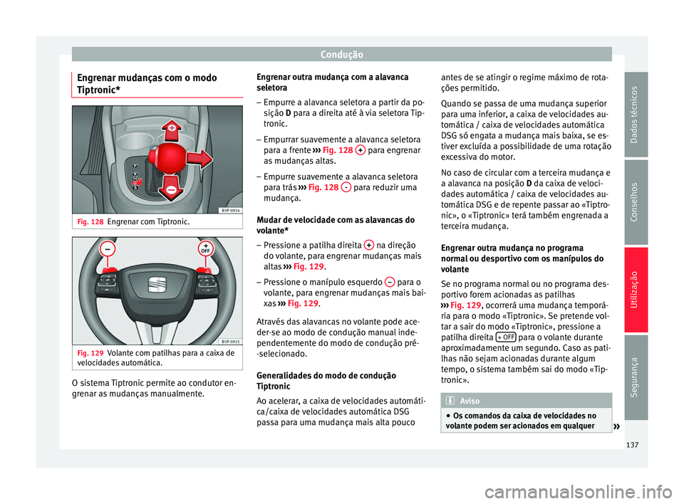 Seat Altea 2015 Manual do proprietário (in Portuguese) Condução
Engrenar mudanças com o modo
Tiptronic* Fig. 128
Engrenar com Tiptronic. Fig. 129
Volante com patilhas para a caixa de
velocidades automática. O sistema Tiptronic permite ao condutor en-
Seat Altea 2015 Manual do proprietário (in Portuguese) Condução
Engrenar mudanças com o modo
Tiptronic* Fig. 128
Engrenar com Tiptronic. Fig. 129
Volante com patilhas para a caixa de
velocidades automática. O sistema Tiptronic permite ao condutor en-