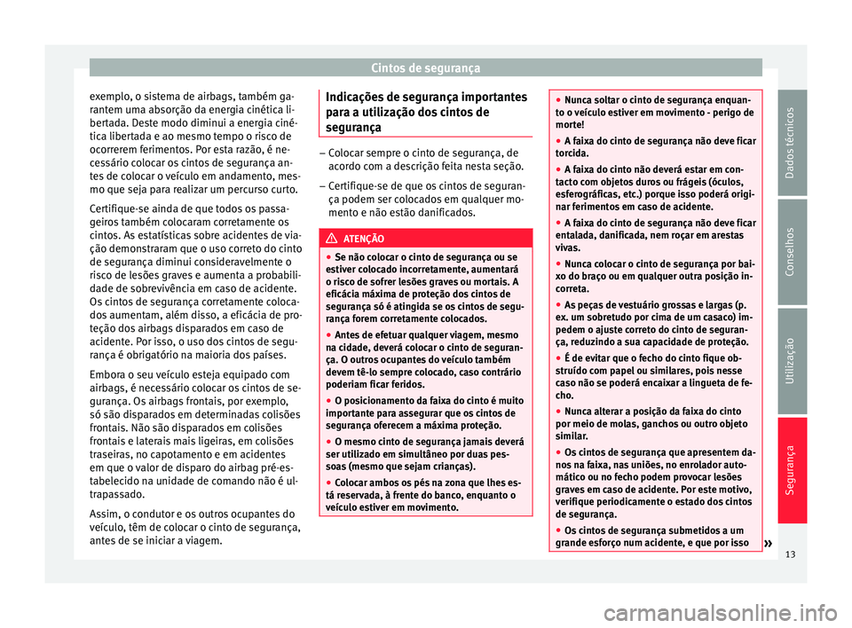 Seat Altea 2015  Manual do proprietário (in Portuguese)  Cintos de segurança
exemplo, o sistema de airbags, também ga-
rantem uma absorção da energia cinética li-
bertada. Deste modo diminui a energia ciné-
tica libertada e ao mesmo tempo o risco de
o