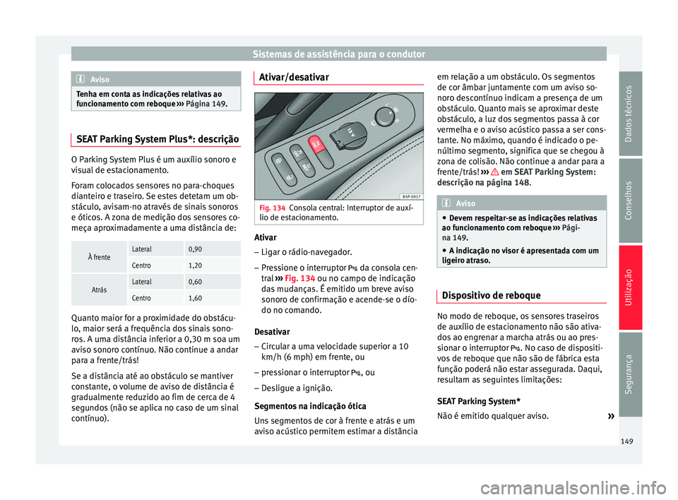 Seat Altea 2015 Manual do proprietário (in Portuguese) Sistemas de assistência para o condutor
Aviso
Tenha em conta as indicações relativas ao
funcionamento com reboque ››› Página 149. SEAT Parking System Plus*: descrição
O Parking System Plu Seat Altea 2015 Manual do proprietário (in Portuguese) Sistemas de assistência para o condutor
Aviso
Tenha em conta as indicações relativas ao
funcionamento com reboque ››› Página 149. SEAT Parking System Plus*: descrição
O Parking System Plu