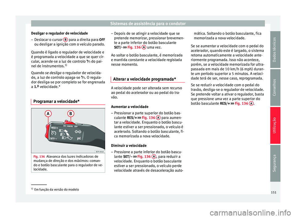 Seat Altea 2015 Manual do proprietário (in Portuguese) Sistemas de assistência para o condutor
Desligar o regulador de velocidade – Deslocar o cursor B para a direita para OFF
ou desligar a ignição com o veículo parado.
Quando é ligado o regulado Seat Altea 2015 Manual do proprietário (in Portuguese) Sistemas de assistência para o condutor
Desligar o regulador de velocidade – Deslocar o cursor B para a direita para OFF
ou desligar a ignição com o veículo parado.
Quando é ligado o regulado