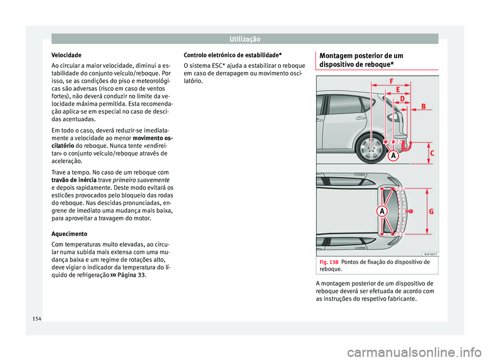 Seat Altea 2015 Manual do proprietário (in Portuguese) Utilização
Velocidade
Ao circular a maior velocidade, diminui a es-
tabilidade do conjunto veículo/reboque. Por
isso, se as condições do piso e meteorológi-
cas são adversas (risco em caso de v Seat Altea 2015 Manual do proprietário (in Portuguese) Utilização
Velocidade
Ao circular a maior velocidade, diminui a es-
tabilidade do conjunto veículo/reboque. Por
isso, se as condições do piso e meteorológi-
cas são adversas (risco em caso de v