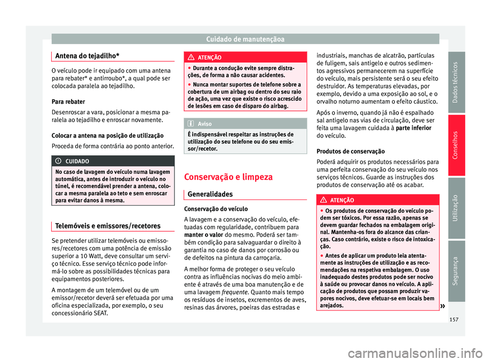 Seat Altea 2015 Manual do proprietário (in Portuguese) Cuidado de manutençãoa
Antena do tejadilho* O veículo pode ir equipado com uma antena
para rebater* e antirroubo*, a qual pode ser
colocada paralela ao tejadilho.
Para rebater
Desenroscar a vara, p Seat Altea 2015 Manual do proprietário (in Portuguese) Cuidado de manutençãoa
Antena do tejadilho* O veículo pode ir equipado com uma antena
para rebater* e antirroubo*, a qual pode ser
colocada paralela ao tejadilho.
Para rebater
Desenroscar a vara, p