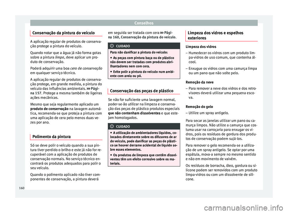 Seat Altea 2015 Manual do proprietário (in Portuguese) Conselhos
Conservação da pintura do veículo A aplicação regular de produtos de conserva-
ção protege a pintura do veículo.
Quando notar que a água já não forma gotas
sobre a pintura limpa
, Seat Altea 2015 Manual do proprietário (in Portuguese) Conselhos
Conservação da pintura do veículo A aplicação regular de produtos de conserva-
ção protege a pintura do veículo.
Quando notar que a água já não forma gotas
sobre a pintura limpa
,