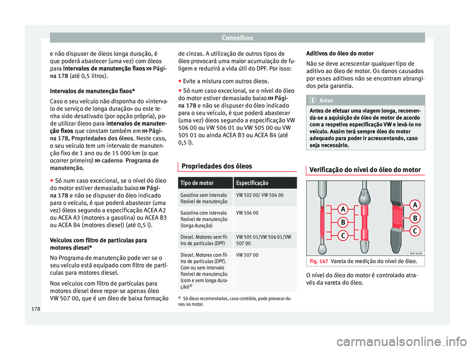 Seat Altea 2015 Manual do proprietário (in Portuguese) Conselhos
e não dispuser de óleos longa duração, é
que poderá abastecer (uma vez) com óleos
para intervalos de manutenção fixos
›
› › Pági-
na 178 (até 0,5 litros).
Intervalos de ma Seat Altea 2015 Manual do proprietário (in Portuguese) Conselhos
e não dispuser de óleos longa duração, é
que poderá abastecer (uma vez) com óleos
para intervalos de manutenção fixos
›
› › Pági-
na 178 (até 0,5 litros).
Intervalos de ma