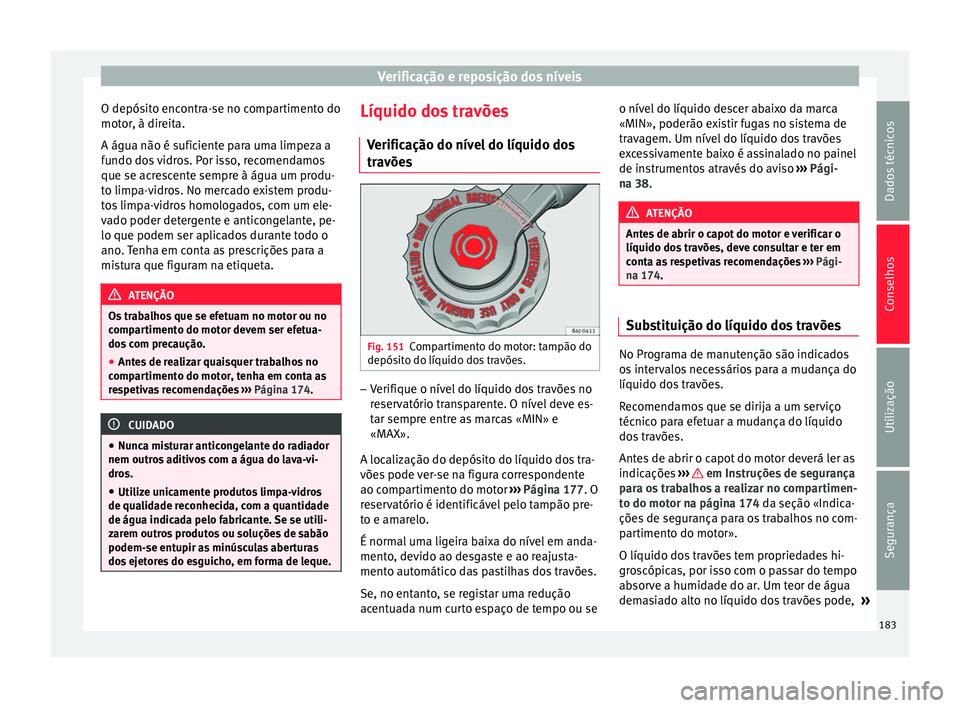 Seat Altea 2015  Manual do proprietário (in Portuguese)  Verificação e reposição dos níveis
O depósito encontra-se no compartimento do
motor, à direita.
A água não é suficiente para uma limpeza a
fundo dos vidros. Por isso, recomendamos
que se acr