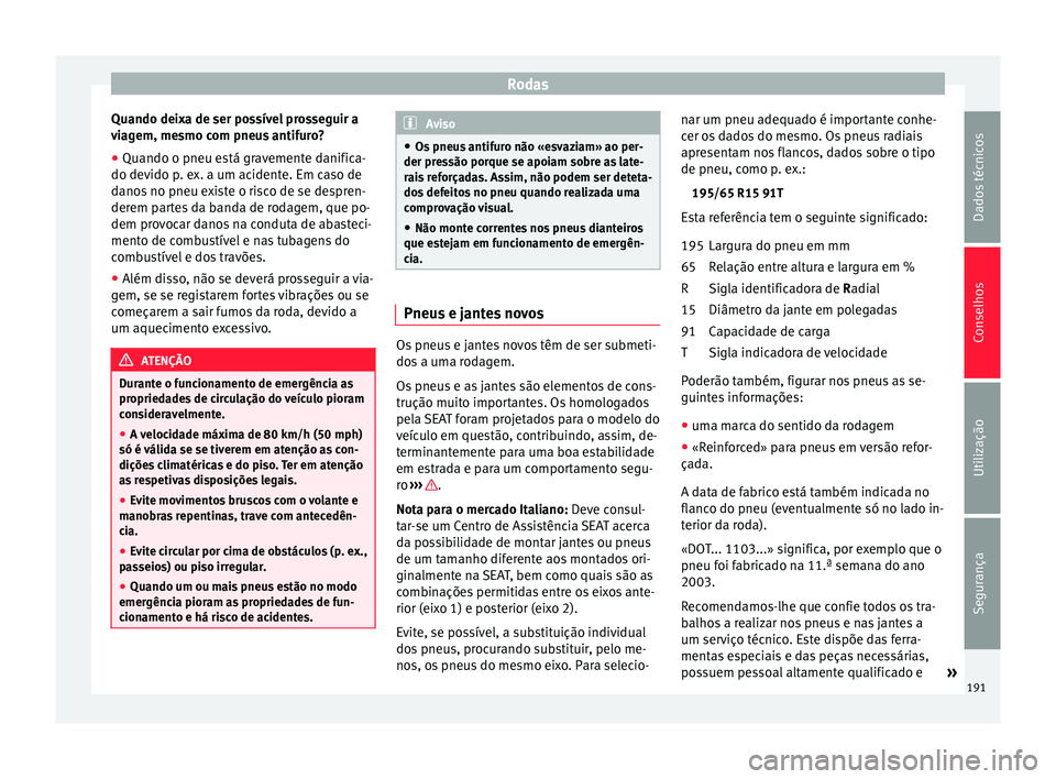 Seat Altea 2015 Manual do proprietário (in Portuguese) Rodas
Quando deixa de ser possível prosseguir a
viagem, mesmo com pneus antifuro?
● Quando o pneu está gravemente danifica-
do devido p. ex. a um acidente. Em caso de
danos no pneu existe o risco Seat Altea 2015 Manual do proprietário (in Portuguese) Rodas
Quando deixa de ser possível prosseguir a
viagem, mesmo com pneus antifuro?
● Quando o pneu está gravemente danifica-
do devido p. ex. a um acidente. Em caso de
danos no pneu existe o risco