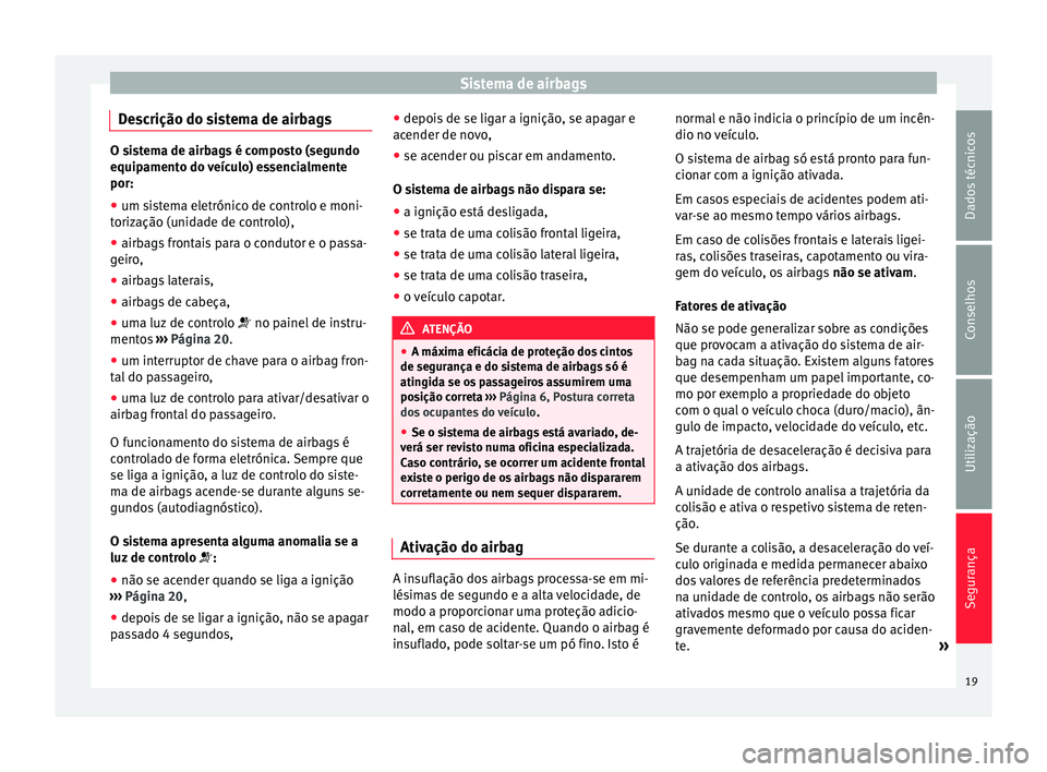 Seat Altea 2015 Manual do proprietário (in Portuguese) Sistema de airbags
Descrição do sistema de airbags O sistema de airbags é composto (segundo
equipamento do veículo) essencialmente
por:
● um sistema eletrónico de controlo e moni-
torização ( Seat Altea 2015 Manual do proprietário (in Portuguese) Sistema de airbags
Descrição do sistema de airbags O sistema de airbags é composto (segundo
equipamento do veículo) essencialmente
por:
● um sistema eletrónico de controlo e moni-
torização (