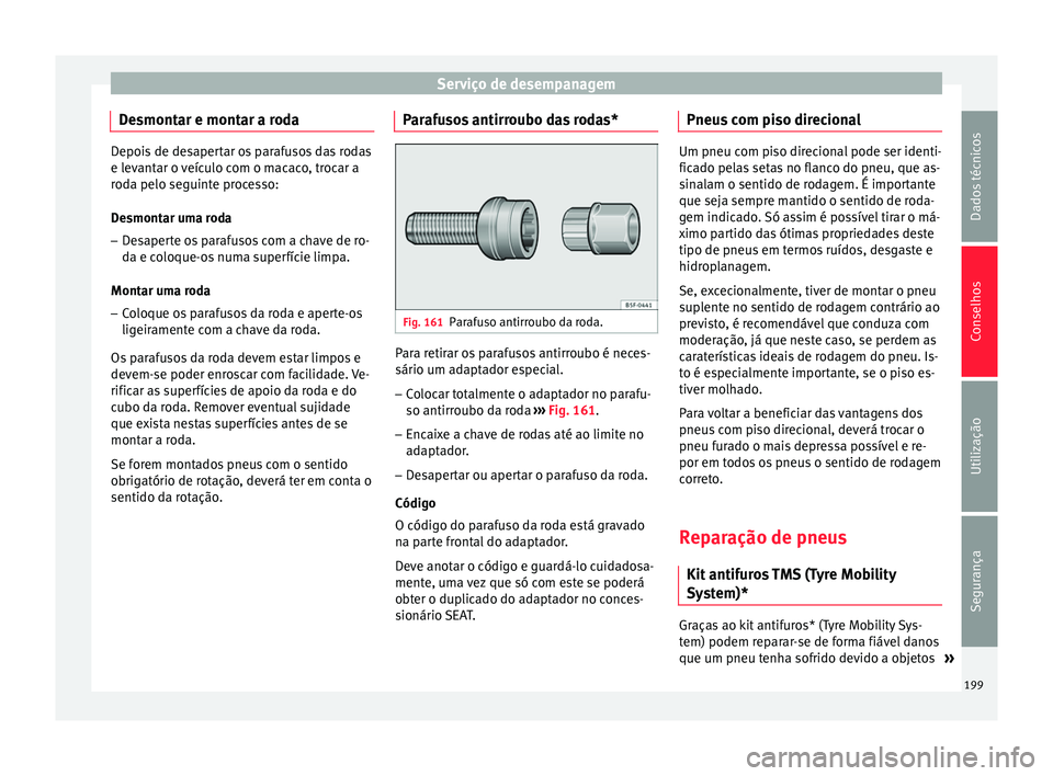 Seat Altea 2015  Manual do proprietário (in Portuguese)  Serviço de desempanagem
Desmontar e montar a roda Depois de desapertar os parafusos das rodas
e levantar o veículo com o macaco, trocar a
roda pelo seguinte processo:
Desmontar uma roda
– Desapert