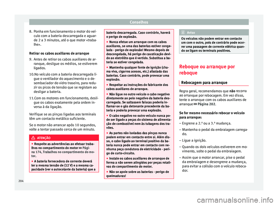 Seat Altea 2015  Manual do proprietário (in Portuguese)  Conselhos
8. Ponha em funcionamento o motor do veí- culo com a bateria descarregada e aguar-
de 2 a 3 minutos, até o que motor «traba-
lhe».
Retirar os cabos auxiliares de arranque
9. Antes de ret