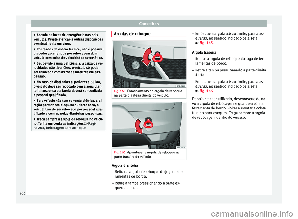 Seat Altea 2015  Manual do proprietário (in Portuguese)  Conselhos
●
Acenda as luzes de emergência nos dois
veículos. Preste atenção a outras disposições
eventualmente em vigor.
● Por razões de ordem técnica, não é possível
proceder ao arranq