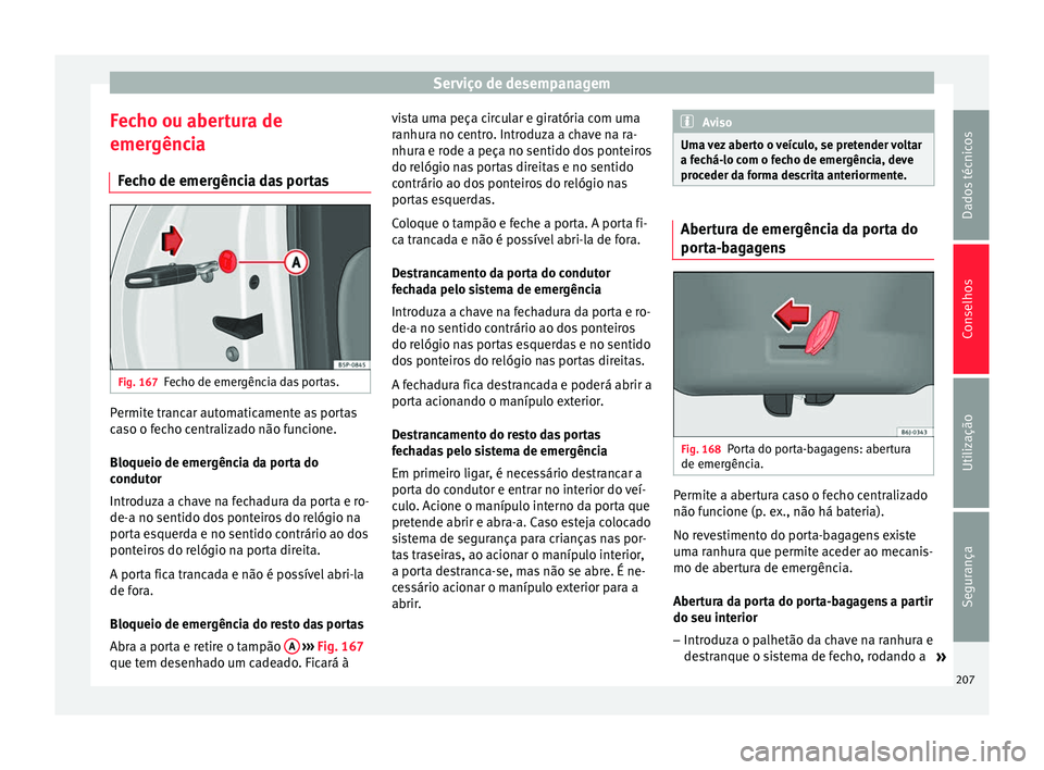 Seat Altea 2015  Manual do proprietário (in Portuguese)  Serviço de desempanagem
Fecho ou abertura de
emergência Fecho de emergência das portas Fig. 167
Fecho de emergência das portas. Permite trancar automaticamente as portas
caso o fecho centralizado 