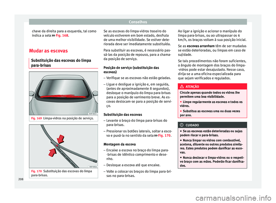 Seat Altea 2015  Manual do proprietário (in Portuguese)  Conselhos
chave da direita para a esquerda, tal como
indica a seta  ››› Fig. 168 .
M ud
ar as escovas
Substituição das escovas do limpa
para-brisas Fig. 169
Limpa-vidros na posição de servi