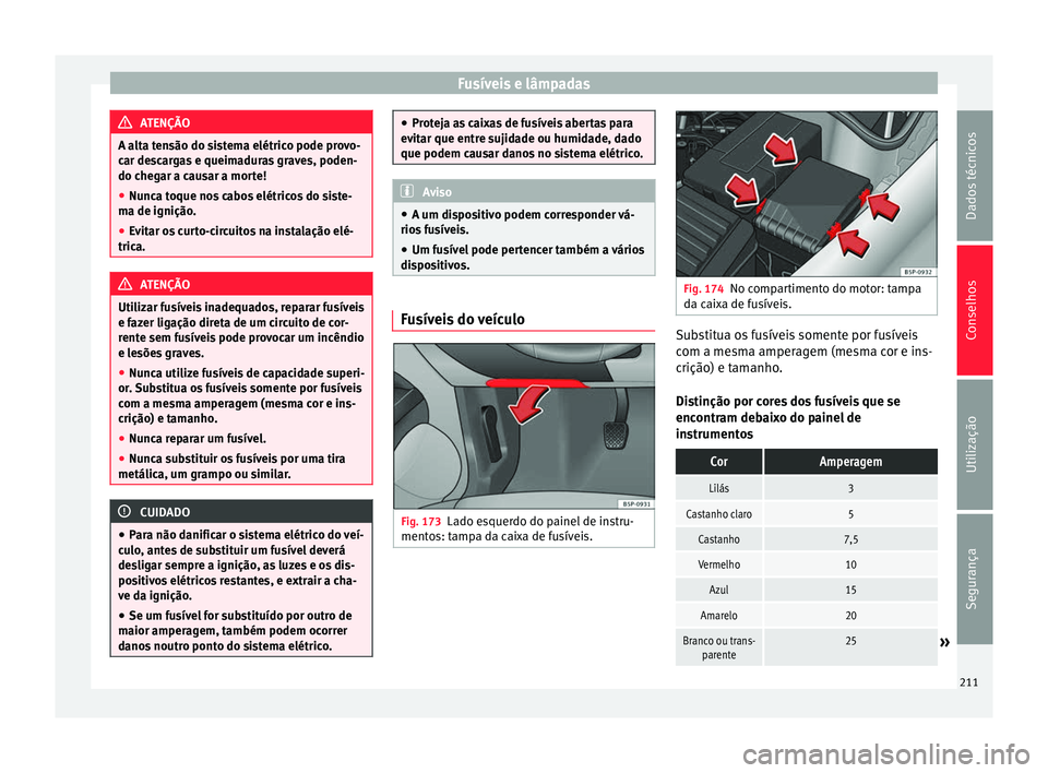 Seat Altea 2015  Manual do proprietário (in Portuguese)  Fusíveis e lâmpadas
ATENÇÃO
A alta tensão do sistema elétrico pode provo-
car descargas e queimaduras graves, poden-
do chegar a causar a morte!
● Nunca toque nos cabos elétricos do siste-
ma