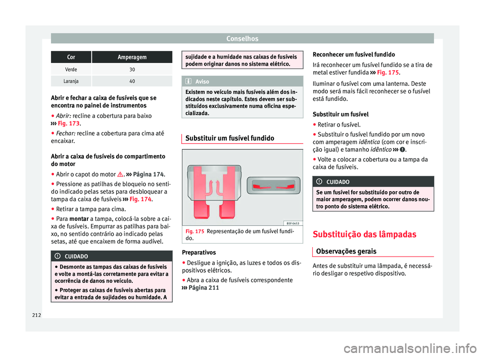 Seat Altea 2015  Manual do proprietário (in Portuguese)  ConselhosCorAmperagem
Verde30
Laranja40
Abrir e fechar a caixa de fusíveis que se
encontra no painel de instrumentos
●
Abrir: recline a cobertura para baixo
› ›

›  Fig. 173.
● Fe
char: rec