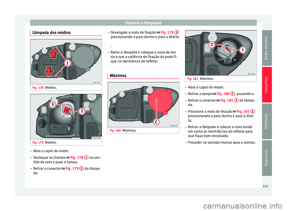 Seat Altea 2015  Manual do proprietário (in Portuguese)  Fusíveis e lâmpadas
Lâmpada dos médios Fig. 178
Médios. Fig. 179
Médios. –
Abra o capot do motor.
– Desloque os tirantes  ››› Fig. 178  1  no sen-
tido da seta e puxe a tampa.
– Reti
