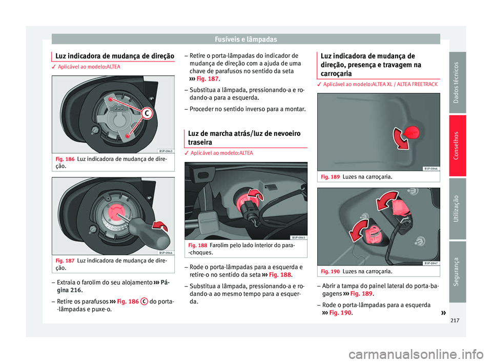 Seat Altea 2015  Manual do proprietário (in Portuguese)  Fusíveis e lâmpadas
Luz indicadora de mudança de direção 3 Aplicável ao modelo:ALTEA
Fig. 186
Luz indicadora de mudança de dire-
ção. Fig. 187
Luz indicadora de mudança de dire-
ção. –
E