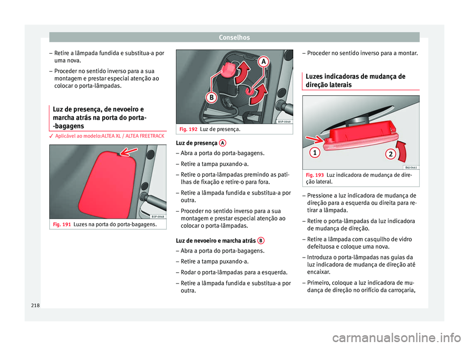 Seat Altea 2015  Manual do proprietário (in Portuguese)  Conselhos
– Retire a lâmpada fundida e substitua-a por
uma nova.
– Proceder no sentido inverso para a sua
montagem e prestar especial atenção ao
colocar o porta-lâmpadas.
Luz de presença, de 