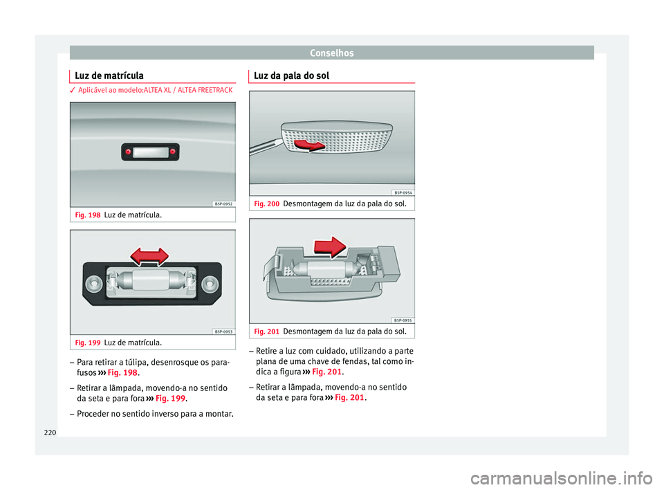 Seat Altea 2015  Manual do proprietário (in Portuguese)  Conselhos
Luz de matrícula 3 Aplicável ao modelo:ALTEA XL / ALTEA FREETRACK
Fig. 198
Luz de matrícula. Fig. 199
Luz de matrícula. –
Para retirar a túlipa, desenrosque os para-
fusos  ››› 