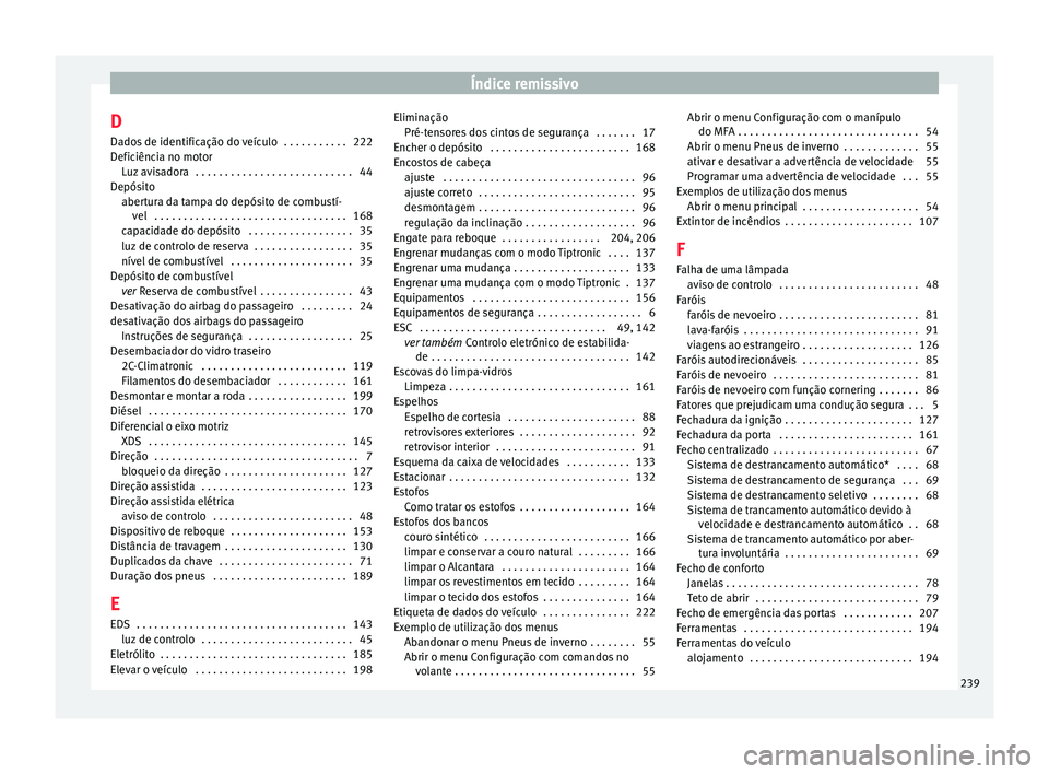 Seat Altea 2015  Manual do proprietário (in Portuguese)  Índice remissivo
D
Dados de identificação do veículo  . . . . . . . . . . . 222
Deficiência no motor Luz avisadora  . . . . . . . . . . . . . . . . . . . . . . . . . . . 44
Depósito abertura da 