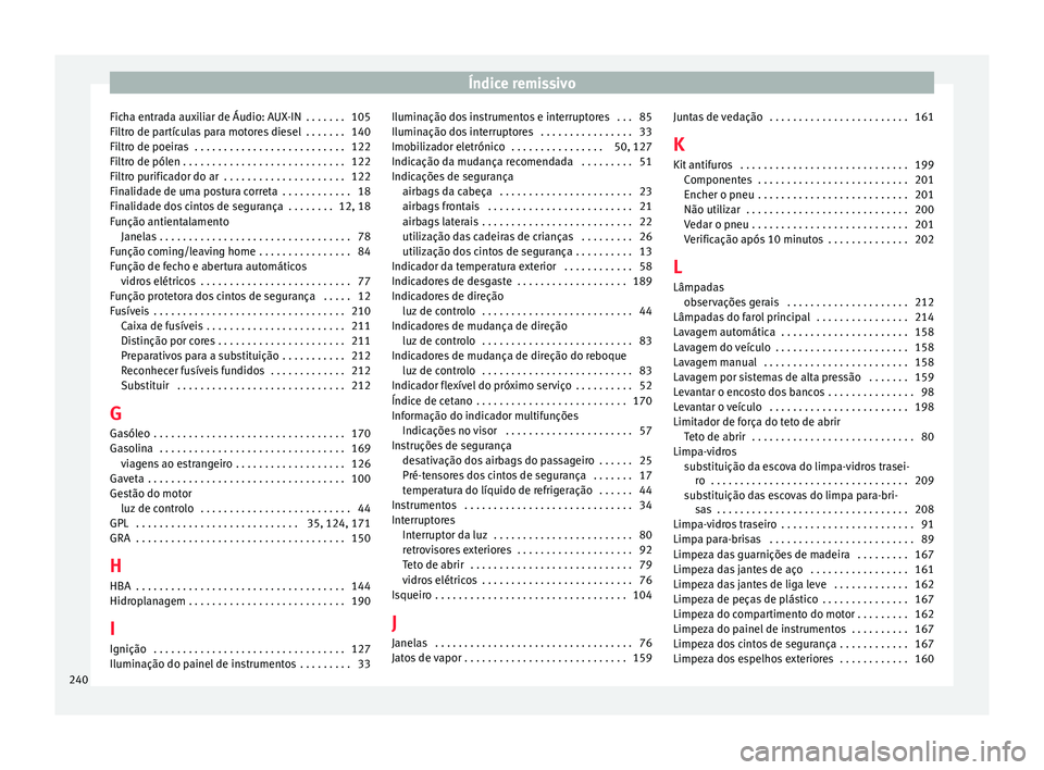 Seat Altea 2015  Manual do proprietário (in Portuguese)  Índice remissivo
Ficha entrada auxiliar de Áudio: AUX-IN  . . . . . . . 105
Filtro de partículas para motores diesel  . . . . . . . 140
Filtro de poeiras  . . . . . . . . . . . . . . . . . . . . . 