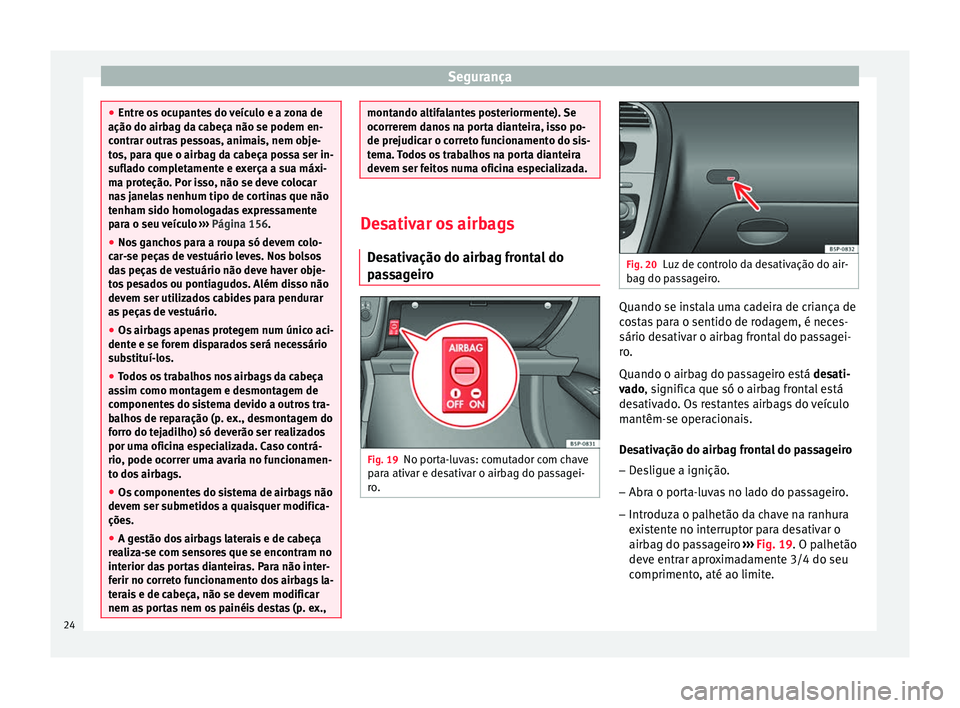 Seat Altea 2015 Manual do proprietário (in Portuguese) Segurança
●
Entre os ocupantes do veículo e a zona de
ação do airbag da cabeça não se podem en-
contrar outras pessoas, animais, nem obje-
tos, para que o airbag da cabeça possa ser in-
sufla Seat Altea 2015 Manual do proprietário (in Portuguese) Segurança
●
Entre os ocupantes do veículo e a zona de
ação do airbag da cabeça não se podem en-
contrar outras pessoas, animais, nem obje-
tos, para que o airbag da cabeça possa ser in-
sufla