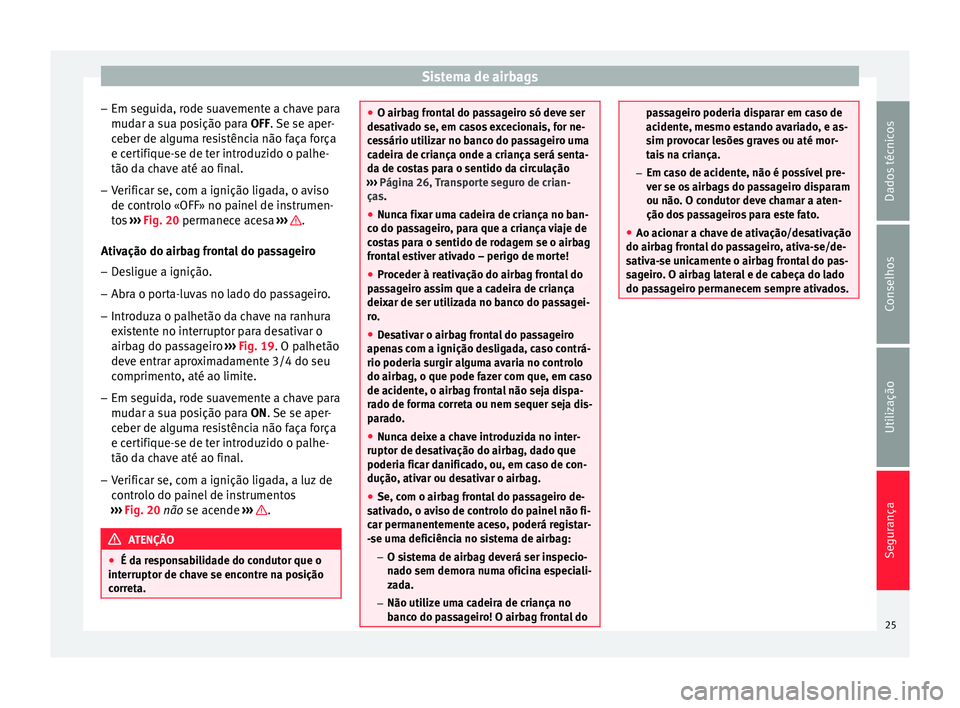 Seat Altea 2015 Manual do proprietário (in Portuguese) Sistema de airbags
– Em seguida, rode suavemente a chave para
mudar a sua posição para OFF
. Se se aper-
c
eber de alguma resistência não faça força
e certifique-se de ter introduzido o palhe Seat Altea 2015 Manual do proprietário (in Portuguese) Sistema de airbags
– Em seguida, rode suavemente a chave para
mudar a sua posição para OFF
. Se se aper-
c
eber de alguma resistência não faça força
e certifique-se de ter introduzido o palhe