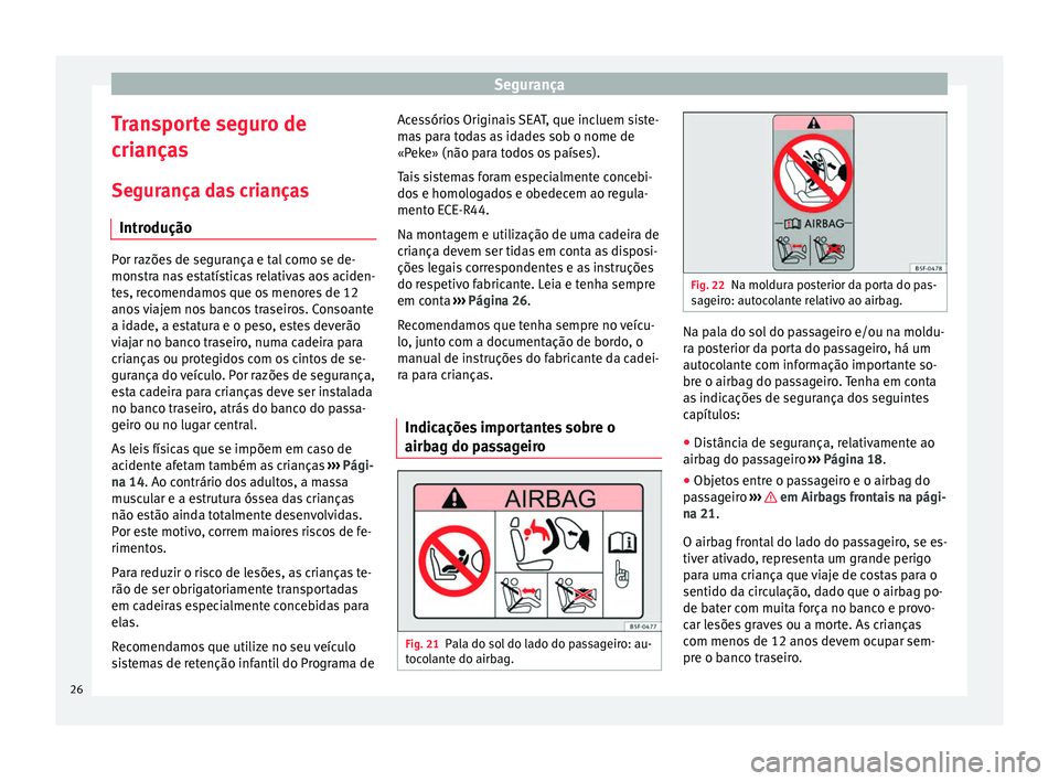 Seat Altea 2015 Manual do proprietário (in Portuguese) Segurança
Transporte seguro de
crianças
Segurança das crianças Introdução Por razões de segurança e tal como se de-
monstra nas estatísticas relativas aos aciden-
tes, recomendamos que os men Seat Altea 2015 Manual do proprietário (in Portuguese) Segurança
Transporte seguro de
crianças
Segurança das crianças Introdução Por razões de segurança e tal como se de-
monstra nas estatísticas relativas aos aciden-
tes, recomendamos que os men