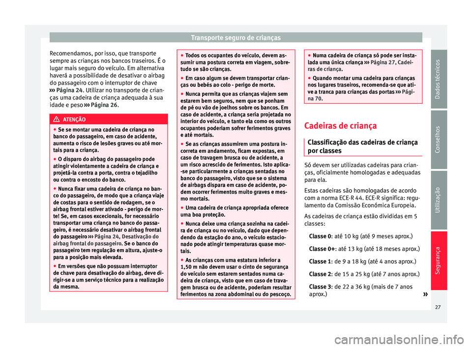 Seat Altea 2015 Manual do proprietário (in Portuguese) Transporte seguro de crianças
Recomendamos, por isso, que transporte
sempre as crianças nos bancos traseiros. É o
lugar mais seguro do veículo. Em alternativa
haverá a possibilidade de desativar Seat Altea 2015 Manual do proprietário (in Portuguese) Transporte seguro de crianças
Recomendamos, por isso, que transporte
sempre as crianças nos bancos traseiros. É o
lugar mais seguro do veículo. Em alternativa
haverá a possibilidade de desativar