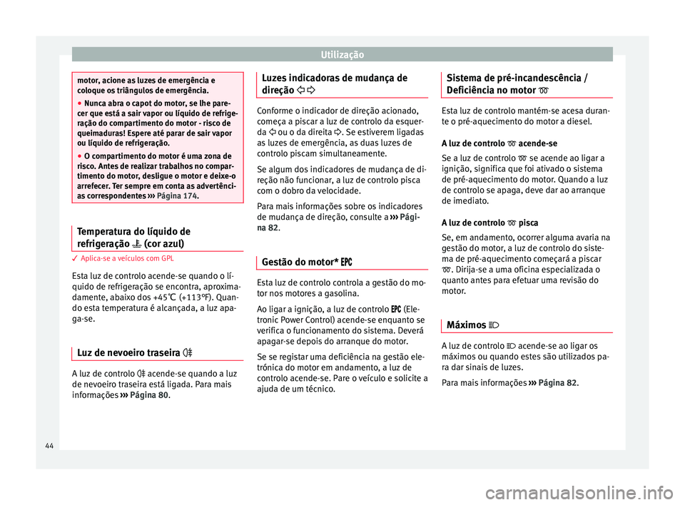 Seat Altea 2015 Manual do proprietário (in Portuguese) Utilização
motor, acione as luzes de emergência e
coloque os triângulos de emergência.
●
Nunca abra o capot do motor, se lhe pare-
cer que está a sair vapor ou líquido de refrige-
ração do Seat Altea 2015 Manual do proprietário (in Portuguese) Utilização
motor, acione as luzes de emergência e
coloque os triângulos de emergência.
●
Nunca abra o capot do motor, se lhe pare-
cer que está a sair vapor ou líquido de refrige-
ração do
