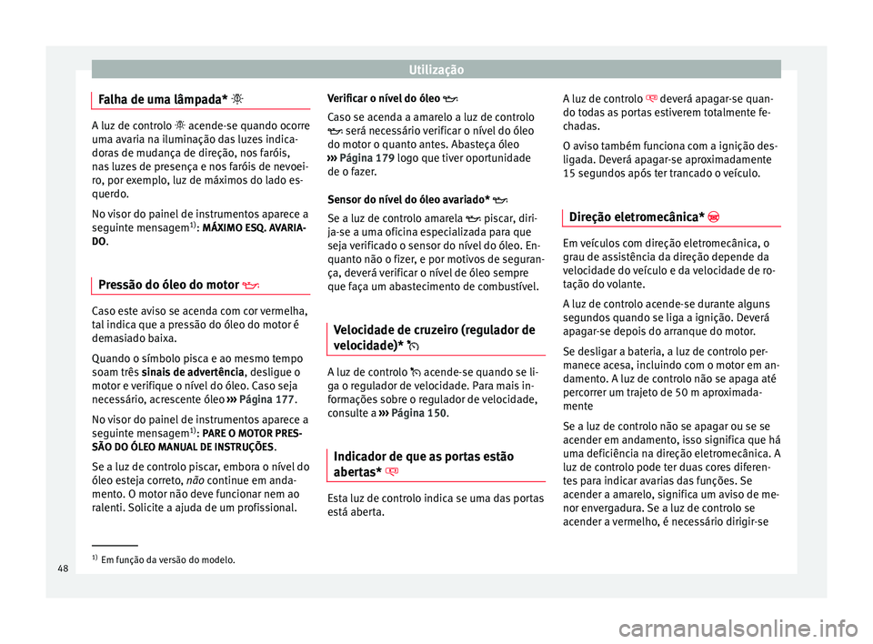 Seat Altea 2015 Manual do proprietário (in Portuguese) Utilização
Falha de uma lâmpada* A luz de controlo
acende-se quando ocorre
um a av
aria na iluminação das luzes indica-
doras de mudança de direção, nos faróis,
nas luzes de presenç Seat Altea 2015 Manual do proprietário (in Portuguese) Utilização
Falha de uma lâmpada* A luz de controlo
acende-se quando ocorre
um a av
aria na iluminação das luzes indica-
doras de mudança de direção, nos faróis,
nas luzes de presenç