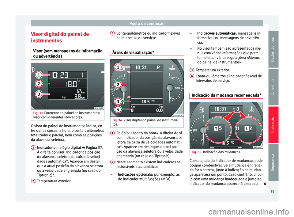 Seat Altea 2015  Manual do proprietário (in Portuguese)  Posto de condução
Visor digital do painel de
instrumentos Visor (sem mensagens de informação
ou advertência) Fig. 33
Pormenor do painel de instrumentos:
visor com diferentes indicadores. O visor 