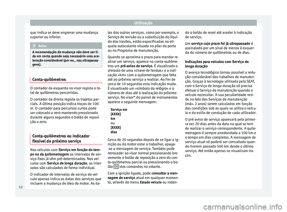 Seat Altea 2015  Manual do proprietário (in Portuguese)  Utilização
que indica se deve engrenar uma mudança
superior ou inferior. Aviso
A recomendação de mudança não deve ser ti-
da em conta quando seja necessário uma ace-
leração considerável (p
