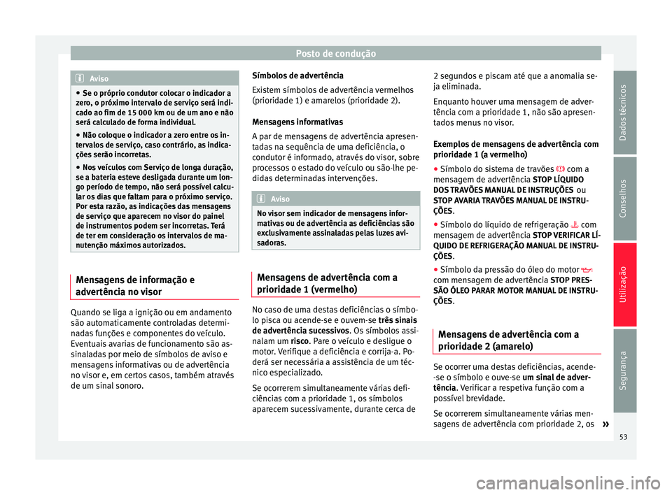 Seat Altea 2015  Manual do proprietário (in Portuguese)  Posto de condução
Aviso
● Se o próprio condutor colocar o indicador a
zero, o próximo intervalo de serviço será indi-
cado ao fim de 15 000 km ou de um ano e não
será calculado de forma indi