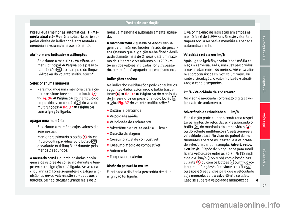 Seat Altea 2015  Manual do proprietário (in Portuguese)  Posto de condução
Possui duas memórias automáticas:  1 - Me-
mória atual e 2- Memória total . Na parte su-
perior direita do indicador é apresentada a
memória selecionada nesse momento.
Abrir 