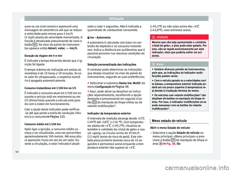Seat Altea 2015  Manual do proprietário (in Portuguese)  Utilização
ouve-se um sinal sonoro e aparecerá uma
mensagem de advertência até que se reduza
a velocidade pelo menos para 4 km/h
(2 mph) abaixo da velocidade memorizada. A
função é desativada 