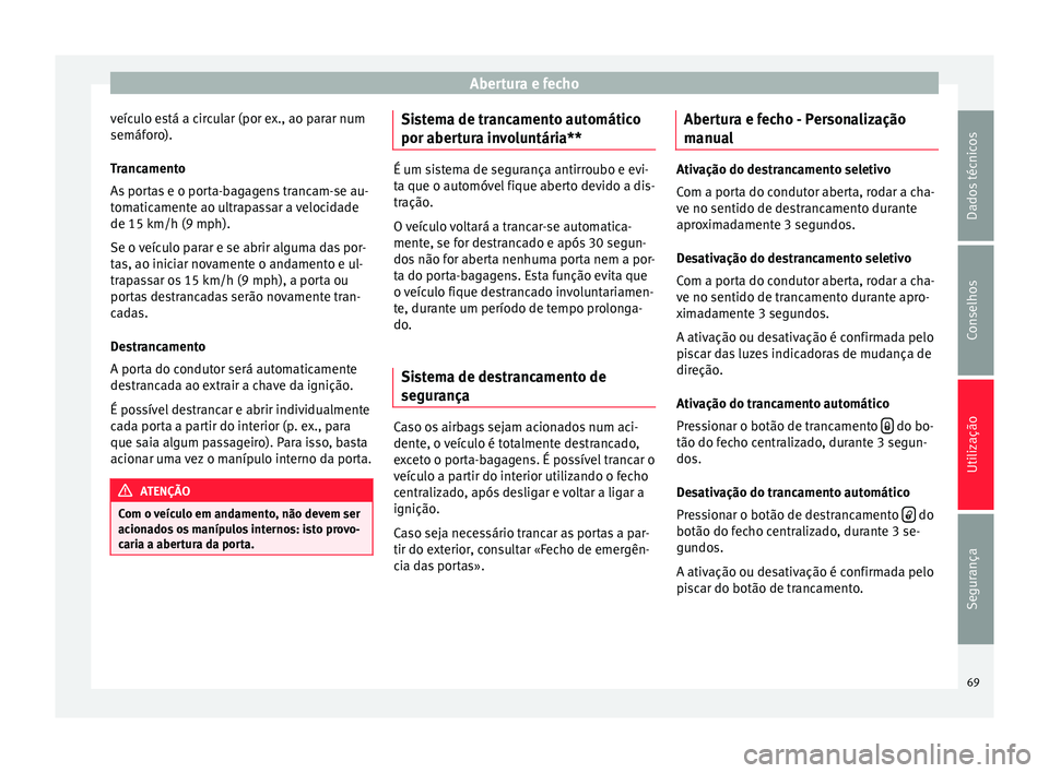Seat Altea 2015  Manual do proprietário (in Portuguese)  Abertura e fecho
veículo está a circular (por ex., ao parar num
semáforo).
Trancamento
As portas e o porta-bagagens trancam-se au-
tomaticamente ao ultrapassar a velocidade
de 15 km/h (9 mph).
Se o