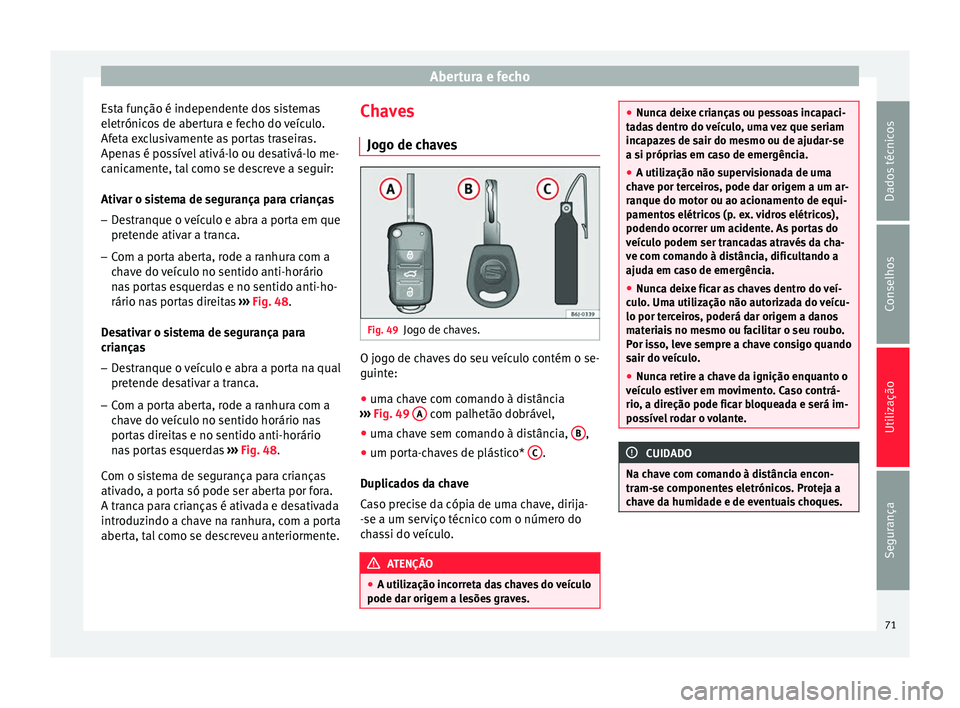 Seat Altea 2015  Manual do proprietário (in Portuguese)  Abertura e fecho
Esta função é independente dos sistemas
eletrónicos de abertura e fecho do veículo.
Afeta exclusivamente as portas traseiras.
Apenas é possível ativá-lo ou desativá-lo me-
ca