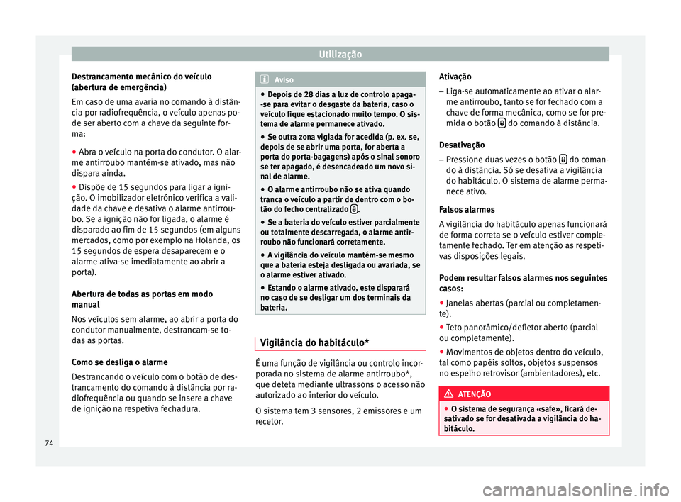Seat Altea 2015  Manual do proprietário (in Portuguese)  Utilização
Destrancamento mecânico do veículo
(abertura de emergência)
Em caso de uma avaria no comando à distân-
cia por radiofrequência, o veículo apenas po-
de ser aberto com a chave da se