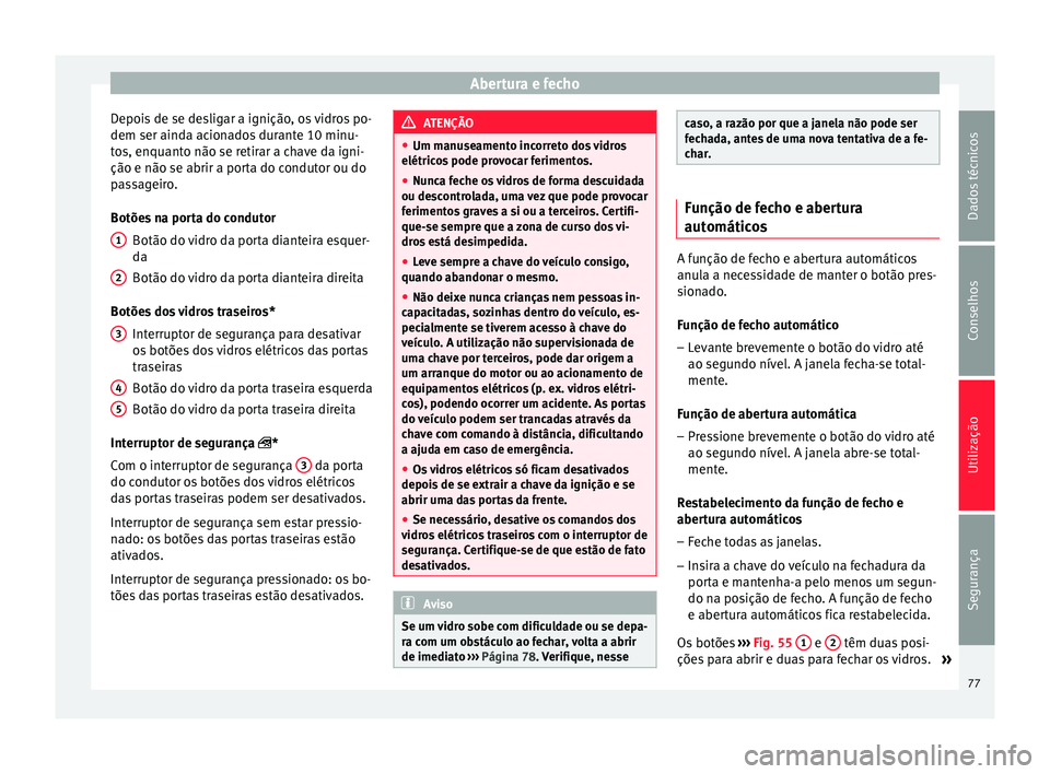 Seat Altea 2015  Manual do proprietário (in Portuguese)  Abertura e fecho
Depois de se desligar a ignição, os vidros po-
dem ser ainda acionados durante 10 minu-
tos, enquanto não se retirar a chave da igni-
ção e não se abrir a porta do condutor ou d
