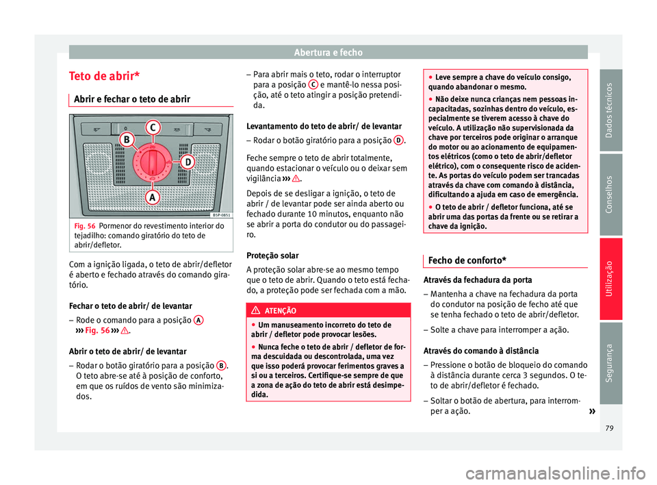 Seat Altea 2015  Manual do proprietário (in Portuguese)  Abertura e fecho
Teto de abrir* Abrir e fechar o teto de abrir Fig. 56
Pormenor do revestimento interior do
tejadilho: comando giratório do teto de
abrir/defletor. Com a ignição ligada, o teto de a