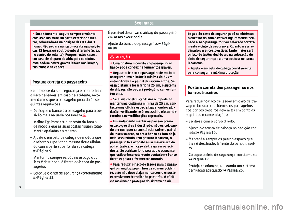 Seat Altea 2015  Manual do proprietário (in Portuguese)  Segurança
●
Em andamento, segure sempre o volante
com as duas mãos na parte exterior do mes-
mo, colocando-as na posição das 9 e das 3
horas. Não segure nunca o volante na posição
das 12 hora