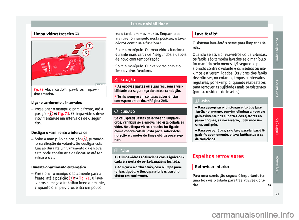 Seat Altea 2015 Manual do proprietário (in Portuguese) Luzes e visibilidade
Limpa-vidros traseiro Fig. 71
Alavanca do limpa-vidros: limpa-vi-
dros traseiro. Ligar o varrimento a intervalos
– Pressionar o manípulo para a frente, até à
posição 6 Seat Altea 2015 Manual do proprietário (in Portuguese) Luzes e visibilidade
Limpa-vidros traseiro Fig. 71
Alavanca do limpa-vidros: limpa-vi-
dros traseiro. Ligar o varrimento a intervalos
– Pressionar o manípulo para a frente, até à
posição 6